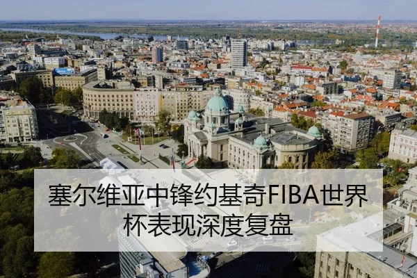 塞尔维亚中锋约基奇FIBA世界杯表现深度复盘